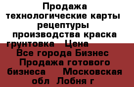 Продажа технологические карты (рецептуры) производства краска,грунтовка › Цена ­ 30 000 - Все города Бизнес » Продажа готового бизнеса   . Московская обл.,Лобня г.